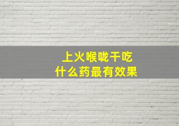 上火喉咙干吃什么药最有效果