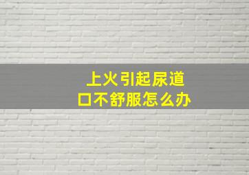 上火引起尿道口不舒服怎么办