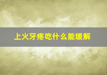 上火牙疼吃什么能缓解