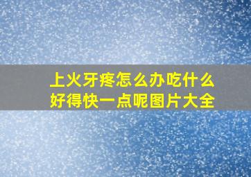 上火牙疼怎么办吃什么好得快一点呢图片大全