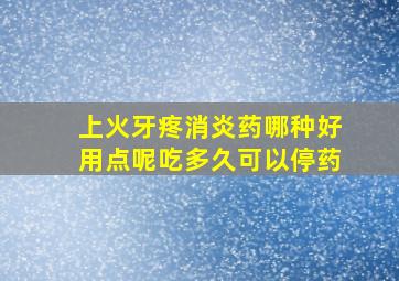 上火牙疼消炎药哪种好用点呢吃多久可以停药