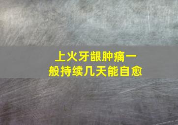 上火牙龈肿痛一般持续几天能自愈