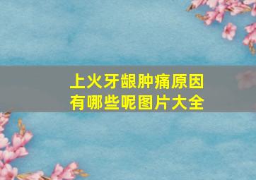 上火牙龈肿痛原因有哪些呢图片大全