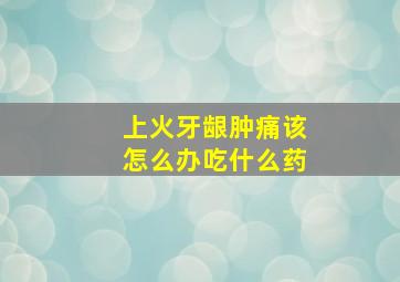 上火牙龈肿痛该怎么办吃什么药