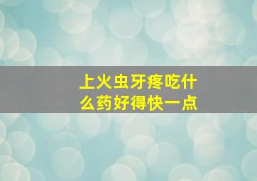 上火虫牙疼吃什么药好得快一点