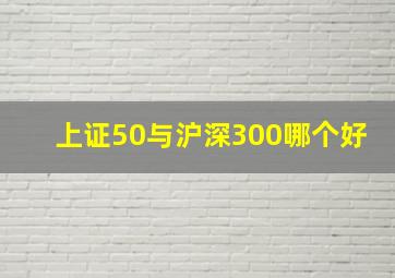 上证50与沪深300哪个好