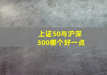 上证50与沪深300哪个好一点