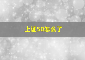 上证50怎么了