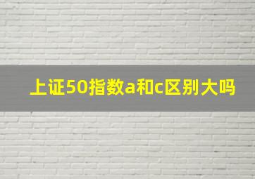 上证50指数a和c区别大吗