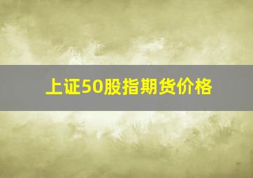 上证50股指期货价格