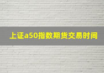 上证a50指数期货交易时间