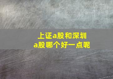 上证a股和深圳a股哪个好一点呢