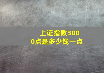 上证指数3000点是多少钱一点