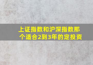 上证指数和沪深指数那个适合2到3年的定投资