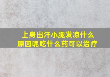 上身出汗小腿发凉什么原因呢吃什么药可以治疗