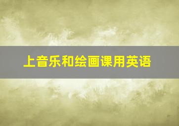 上音乐和绘画课用英语