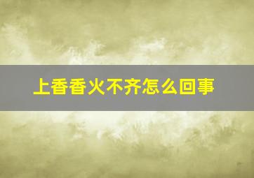 上香香火不齐怎么回事