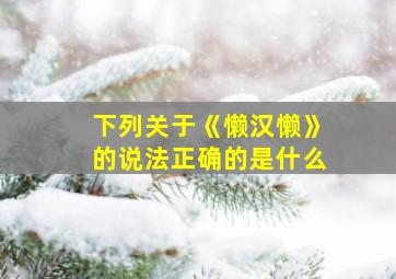 下列关于《懒汉懒》的说法正确的是什么