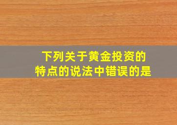 下列关于黄金投资的特点的说法中错误的是