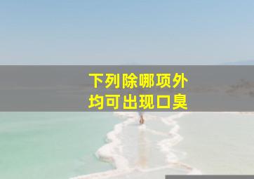 下列除哪项外均可出现口臭