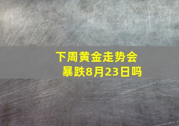 下周黄金走势会暴跌8月23日吗