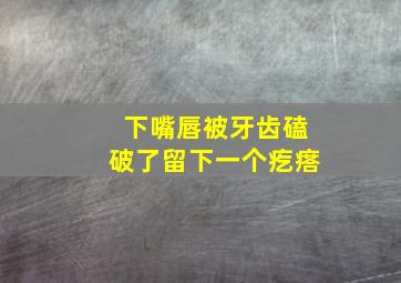 下嘴唇被牙齿磕破了留下一个疙瘩