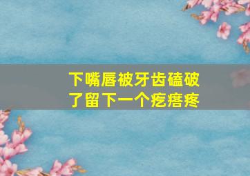 下嘴唇被牙齿磕破了留下一个疙瘩疼