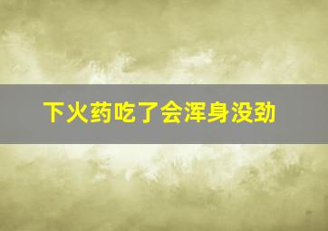 下火药吃了会浑身没劲