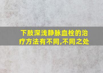 下肢深浅静脉血栓的治疗方法有不同,不同之处