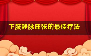 下肢静脉曲张的最佳疗法