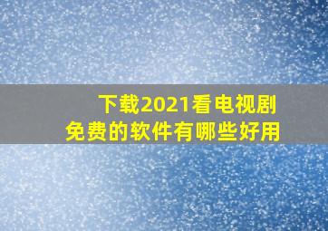 下载2021看电视剧免费的软件有哪些好用