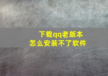 下载qq老版本怎么安装不了软件