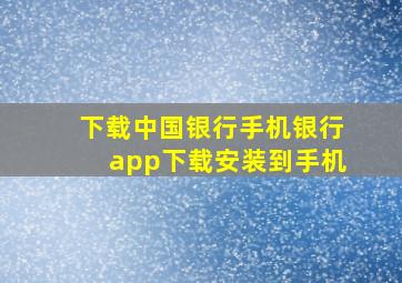 下载中国银行手机银行app下载安装到手机