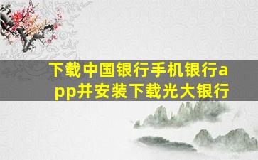 下载中国银行手机银行app并安装下载光大银行