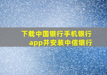 下载中国银行手机银行app并安装中信银行