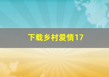 下载乡村爱情17