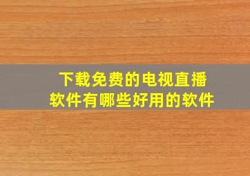 下载免费的电视直播软件有哪些好用的软件