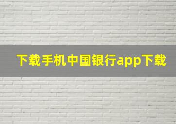 下载手机中国银行app下载