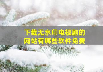 下载无水印电视剧的网站有哪些软件免费