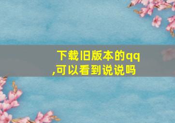 下载旧版本的qq,可以看到说说吗