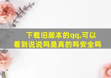 下载旧版本的qq,可以看到说说吗是真的吗安全吗