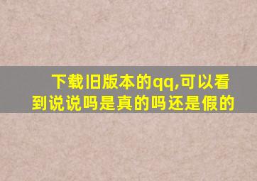 下载旧版本的qq,可以看到说说吗是真的吗还是假的