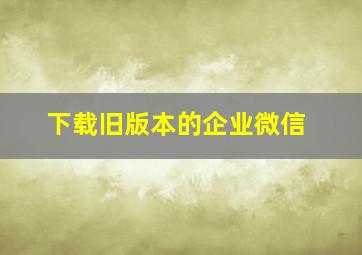 下载旧版本的企业微信