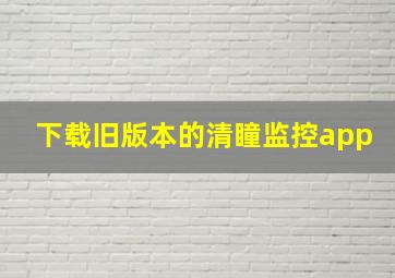 下载旧版本的清瞳监控app