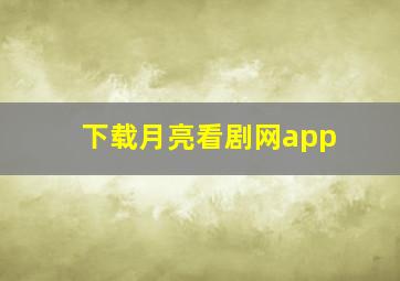 下载月亮看剧网app