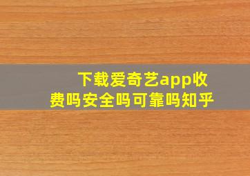 下载爱奇艺app收费吗安全吗可靠吗知乎