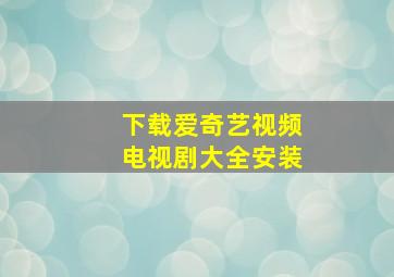 下载爱奇艺视频电视剧大全安装