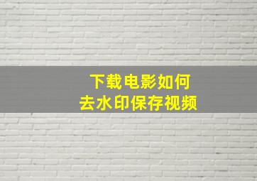 下载电影如何去水印保存视频