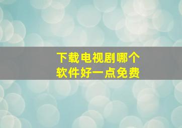 下载电视剧哪个软件好一点免费