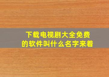 下载电视剧大全免费的软件叫什么名字来着